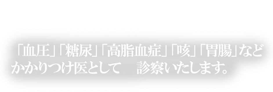 「血圧」「糖尿」「高脂血症」「咳」「胃腸」などかかりつけ医として診察いたします。